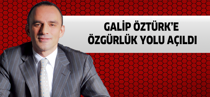 GALİP ÖZTÜRK’E ÖZGÜRLÜK YOLU AÇILDI
