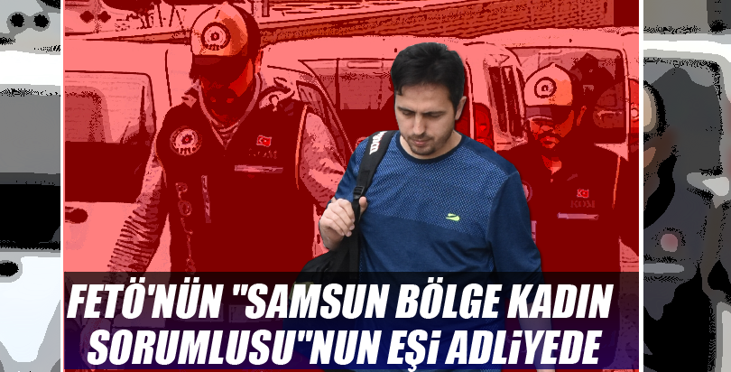 Fet N N Samsun B Lge Kad N Sorumlusu Nun E I Adliyede