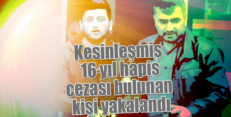 Kesinleşmiş 16 yıl hapis cezası bulunan kişi yakalandı