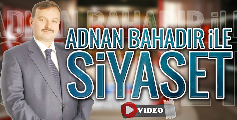 Adnan Bahadır ile Siyasi Gündem