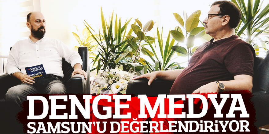 DENGE MEDYA SAMSUN'U DEĞERLENDİRİYOR