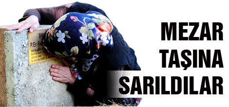 EVLAT DİYE SOĞUK MEZAR TAŞINA SARILDILAR