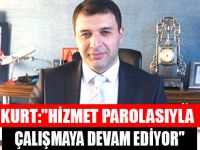 KURT:"HİZMET PAROLASIYLA ÇALIŞMAYA DEVAM EDİYOR"