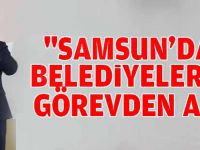 "Samsun'daki belediyeleri de görevden alın"