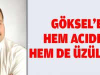 GÖKSEL'E HEM ACIDIM HEM DE ÜZÜLDÜM