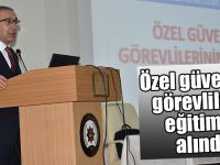 Özel güvenlik görevlileri eğitime alındı