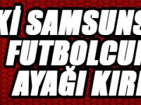 ESKİ SAMSUNSPORLU FUTBOLCUNUN AYAĞI KIRILDI