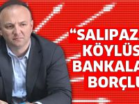 “SALIPAZARI KÖYLÜSÜ BANKALARA BORÇLU”