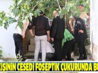 Kayıp kişinin cesedi foseptik çukurunda bulundu