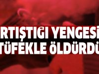 Tartıştığı yengesini tüfekle öldürdü