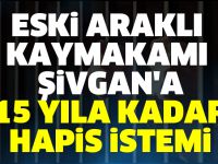 Eski Araklı Kaymakamı Şivgan'a 15 yıla kadar hapis istemi