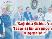 ‘’Sağlıkta Şiddet Yasa Tasarısı bir an önce yasalaşmalıdır’’