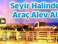 Seyir Halindeki Araç Alev Aldı