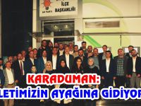 KARADUMAN: MİLLETİMİZİN AYAĞINA GİDİYORUZ