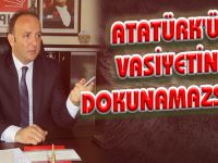 ATATÜRK'ÜN VASİYETİNE DOKUNAMAZSINIZ