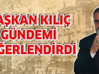 BAŞKAN KILIÇ GÜNDEMİ DEĞERLENDİRDİ