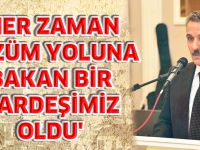 'HER ZAMAN ÇÖZÜM YOLUNA BAKAN BİR KARDEŞİMİZ OLDU'