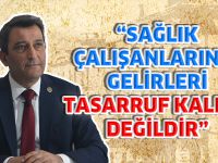 'SAĞLIK ÇALIŞANLARININ GELİRLERİ TASARRUF KALEMİ DEĞİLDİR'