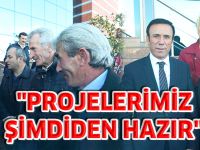 "PROJELERİMİZ ŞİMDİDEN HAZIR"