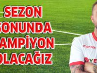 "SEZON SONUNDA ŞAMPİYON OLACAĞIZ"