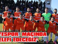 ‘ÜNYESPOR MAÇINDA TELEFİ EDECEĞİZ’