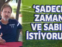 "SADECE ZAMAN VE SABIR İSTİYORUM"