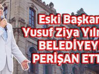 Eski Başkan Yusuf Ziya Yılmaz; BELEDİYEYİ PERİŞAN ETTİ!