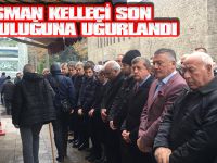 OSMAN KELLECİ SON YOLCULUĞUNA UĞURLANDI