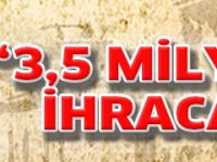 "3,5 MİLYAR $ İHRACAT"