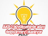 AKP 2 büyükşehirde aday değiştirmeyi planlıyor