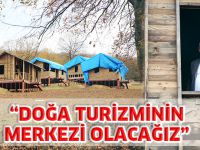“DOĞA TURİZMİNİN MERKEZİ OLACAĞIZ”