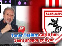 Taner Taşkın: Güçlü bir Samsunspor geliyor