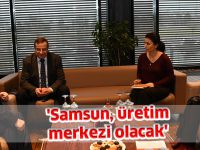 'Samsun, üretim merkezi olacak'