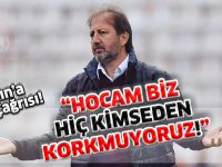 "HOCAM BİZ HİÇ KİMSEDEN KORKMUYORUZ!"
