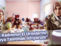 "Türk Kadınının El Ürünlerini Dünyaya Tanıtmak İstiyorum"