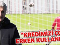 "KREDİMİZİ ÇOK ERKEN KULLANDIK"