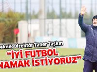 "İYİ FUTBOL OYNAMAK İSTİYORUZ"