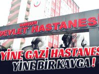 YİNE GAZİ HASTANESİ YİNE BİR KAVGA !