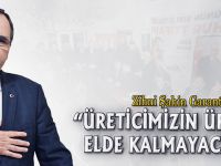 “ÜRETİCİMİZİN ÜRÜNÜ ELDE KALMAYACAK”