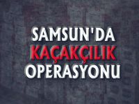 SAMSUN'DA KAÇAKÇILIK OPERASYONU