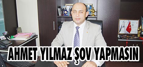 Ahmet Yılmaz şov yapmasın