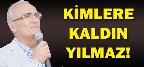 KİMLERE KALDIN EY YILMAZ!..