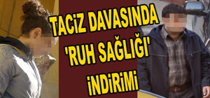 TACİZ DAVASINDA 'RUH SAĞLIĞI' İNDİRİMİ