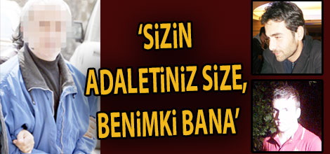 SİZİN ADALETİNİZ SİZE, BENİMKİ BANA