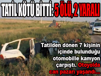 Tatil kötü bitti: 5 ölü, 2 yaralı