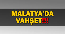 Malatya’da vahşet!