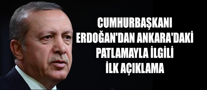 CUMHURBAŞKANI ERDOĞAN'DAN ANKARA'DAKİ PATLAMAYLA İLGİLİ İLK AÇIKLAMA