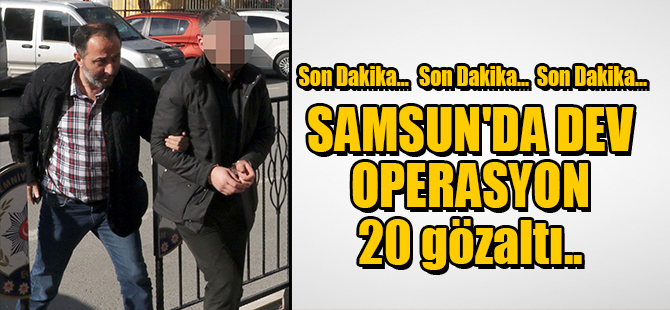 SAMSUN'DA DEV OPERASYON