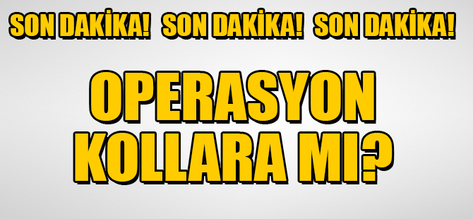 OPERASYON KOLLARA MI?