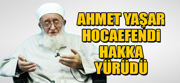 AHMET YAŞAR HOCAEFENDİ HAKKA YÜRÜDÜ